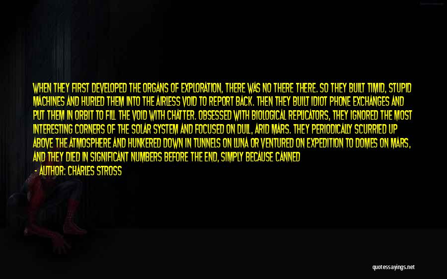 Charles Stross Quotes: When They First Developed The Organs Of Exploration, There Was No There There. So They Built Timid, Stupid Machines And