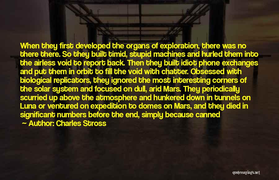 Charles Stross Quotes: When They First Developed The Organs Of Exploration, There Was No There There. So They Built Timid, Stupid Machines And