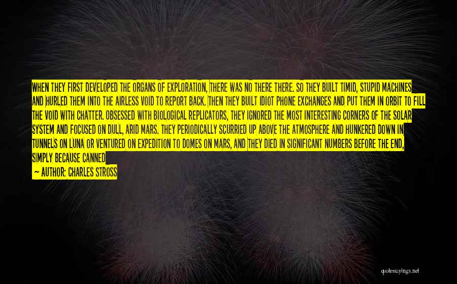 Charles Stross Quotes: When They First Developed The Organs Of Exploration, There Was No There There. So They Built Timid, Stupid Machines And