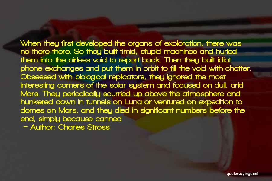 Charles Stross Quotes: When They First Developed The Organs Of Exploration, There Was No There There. So They Built Timid, Stupid Machines And