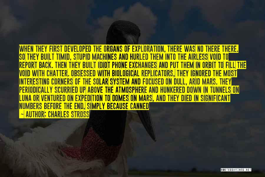 Charles Stross Quotes: When They First Developed The Organs Of Exploration, There Was No There There. So They Built Timid, Stupid Machines And