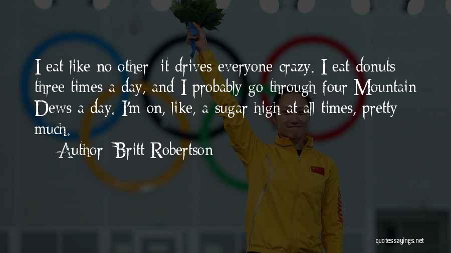 Britt Robertson Quotes: I Eat Like No Other; It Drives Everyone Crazy. I Eat Donuts Three Times A Day, And I Probably Go