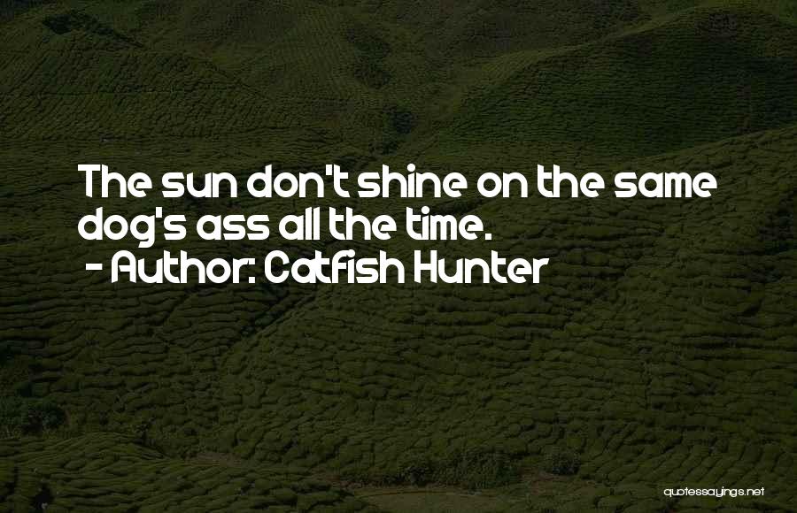 Catfish Hunter Quotes: The Sun Don't Shine On The Same Dog's Ass All The Time.