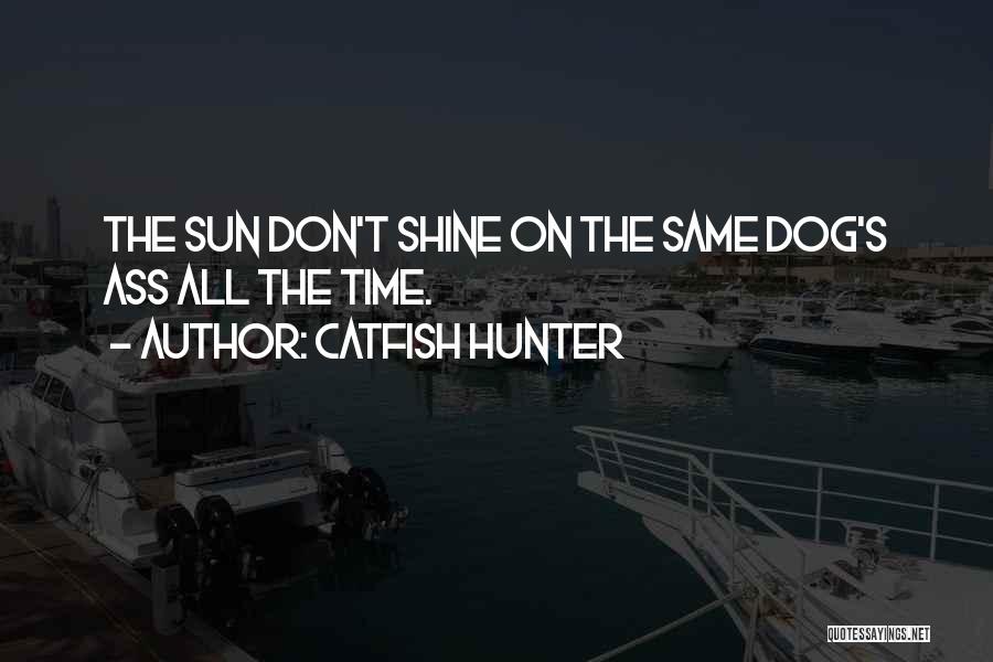 Catfish Hunter Quotes: The Sun Don't Shine On The Same Dog's Ass All The Time.