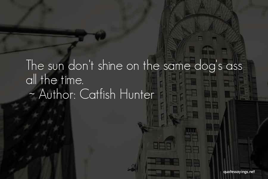 Catfish Hunter Quotes: The Sun Don't Shine On The Same Dog's Ass All The Time.