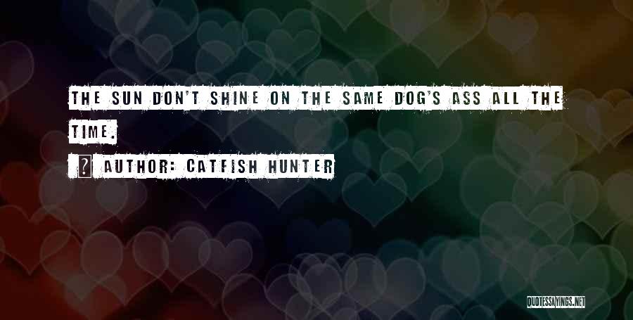 Catfish Hunter Quotes: The Sun Don't Shine On The Same Dog's Ass All The Time.