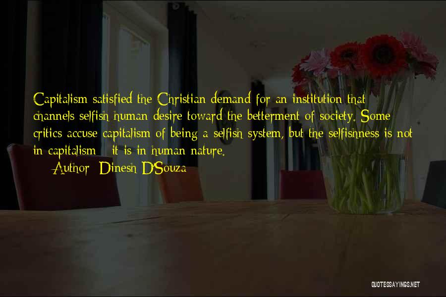 Dinesh D'Souza Quotes: Capitalism Satisfied The Christian Demand For An Institution That Channels Selfish Human Desire Toward The Betterment Of Society. Some Critics