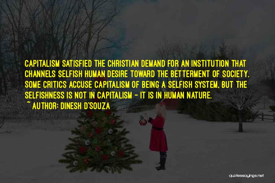 Dinesh D'Souza Quotes: Capitalism Satisfied The Christian Demand For An Institution That Channels Selfish Human Desire Toward The Betterment Of Society. Some Critics