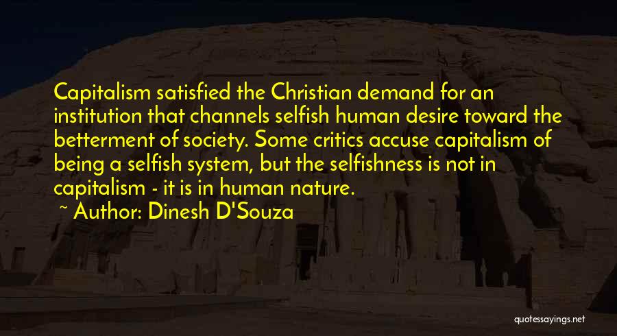 Dinesh D'Souza Quotes: Capitalism Satisfied The Christian Demand For An Institution That Channels Selfish Human Desire Toward The Betterment Of Society. Some Critics