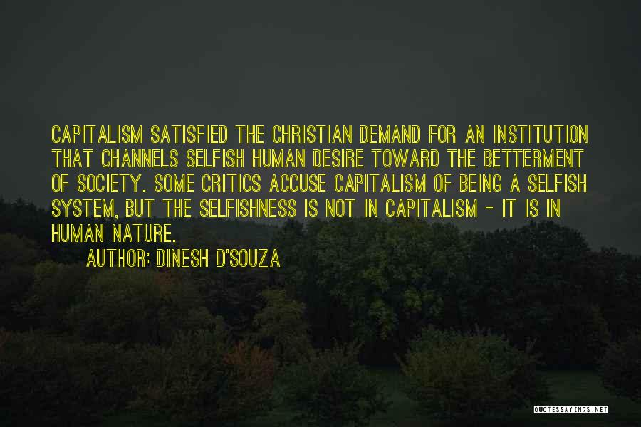 Dinesh D'Souza Quotes: Capitalism Satisfied The Christian Demand For An Institution That Channels Selfish Human Desire Toward The Betterment Of Society. Some Critics