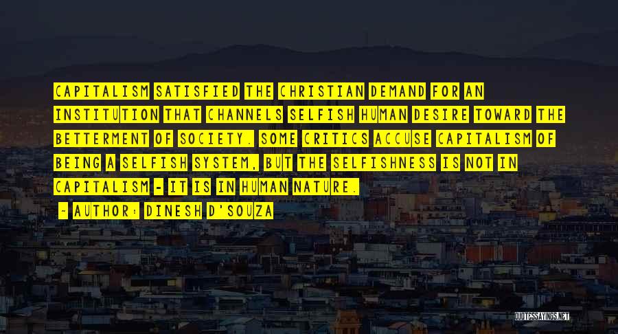 Dinesh D'Souza Quotes: Capitalism Satisfied The Christian Demand For An Institution That Channels Selfish Human Desire Toward The Betterment Of Society. Some Critics