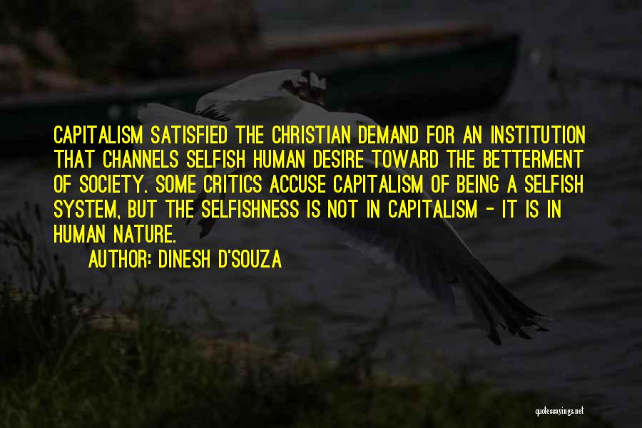 Dinesh D'Souza Quotes: Capitalism Satisfied The Christian Demand For An Institution That Channels Selfish Human Desire Toward The Betterment Of Society. Some Critics