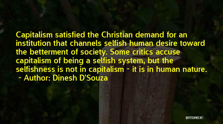 Dinesh D'Souza Quotes: Capitalism Satisfied The Christian Demand For An Institution That Channels Selfish Human Desire Toward The Betterment Of Society. Some Critics