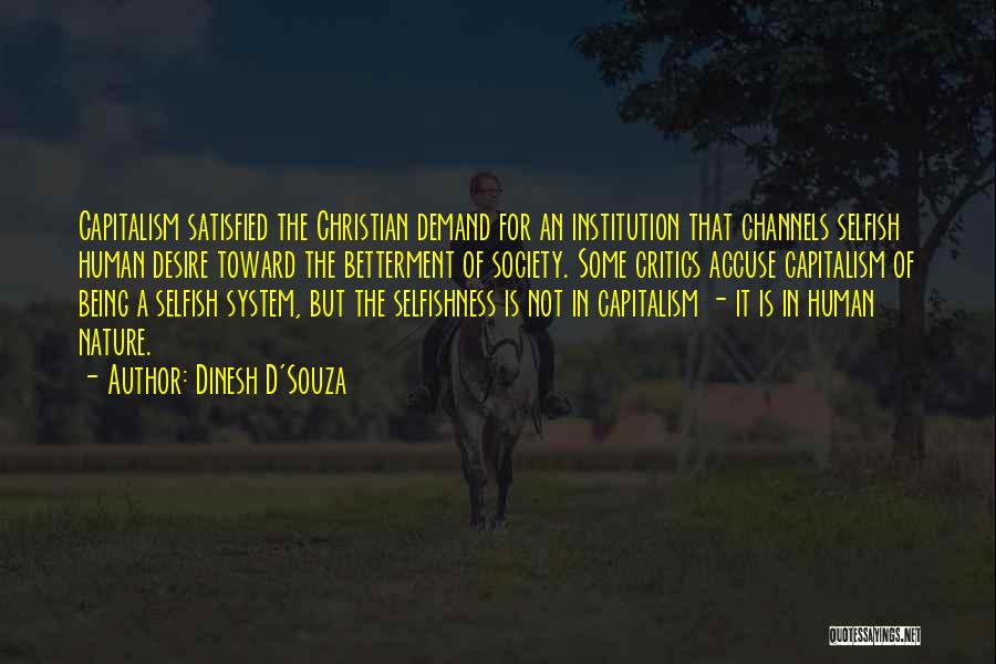 Dinesh D'Souza Quotes: Capitalism Satisfied The Christian Demand For An Institution That Channels Selfish Human Desire Toward The Betterment Of Society. Some Critics