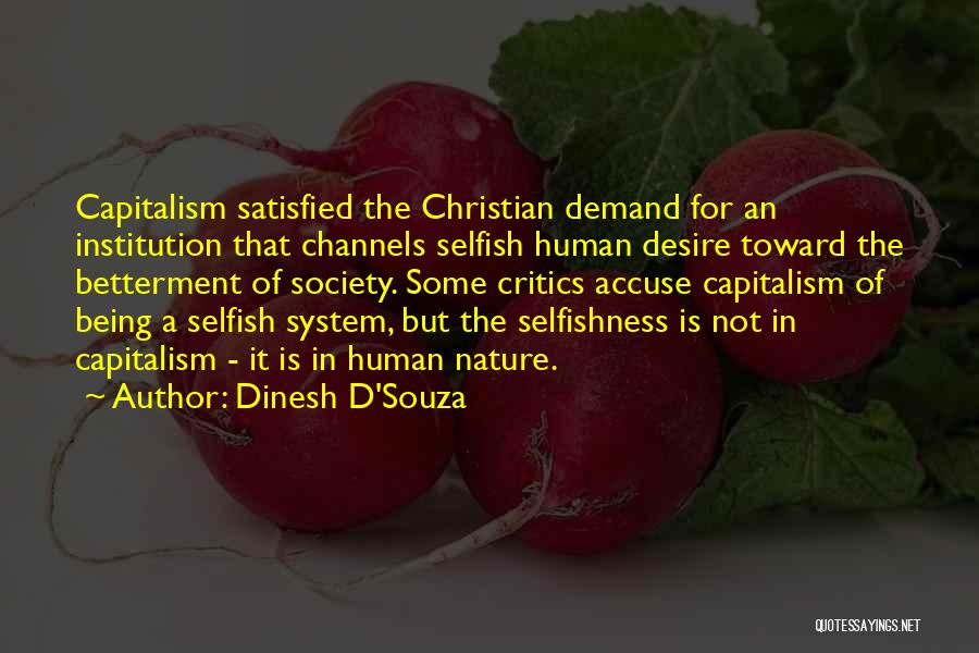 Dinesh D'Souza Quotes: Capitalism Satisfied The Christian Demand For An Institution That Channels Selfish Human Desire Toward The Betterment Of Society. Some Critics