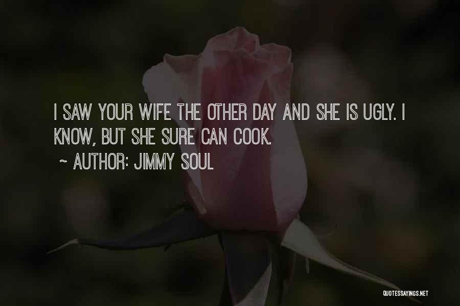 Jimmy Soul Quotes: I Saw Your Wife The Other Day And She Is Ugly. I Know, But She Sure Can Cook.