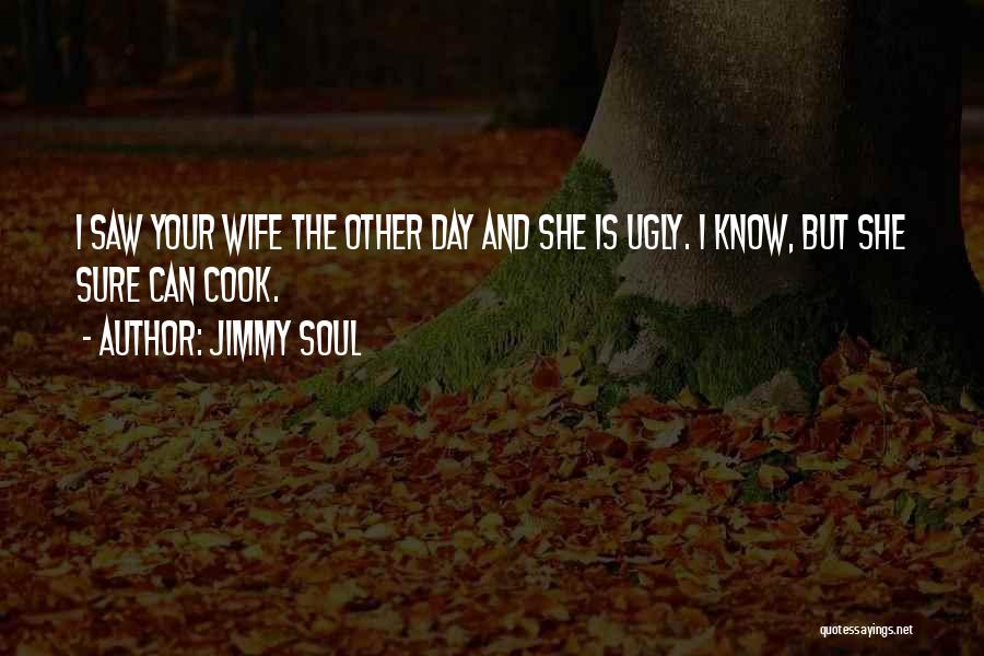 Jimmy Soul Quotes: I Saw Your Wife The Other Day And She Is Ugly. I Know, But She Sure Can Cook.