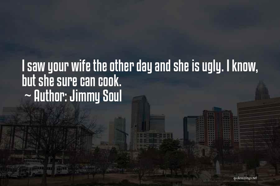 Jimmy Soul Quotes: I Saw Your Wife The Other Day And She Is Ugly. I Know, But She Sure Can Cook.