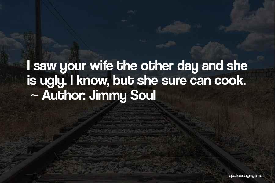 Jimmy Soul Quotes: I Saw Your Wife The Other Day And She Is Ugly. I Know, But She Sure Can Cook.