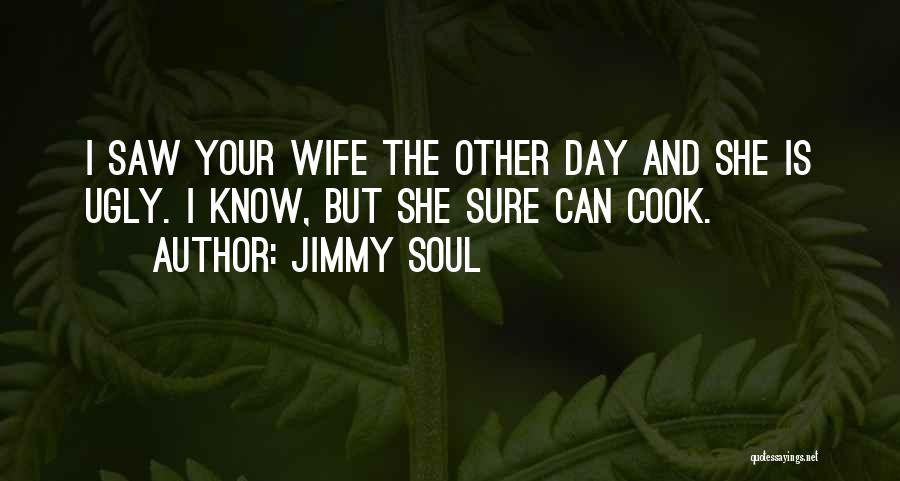 Jimmy Soul Quotes: I Saw Your Wife The Other Day And She Is Ugly. I Know, But She Sure Can Cook.