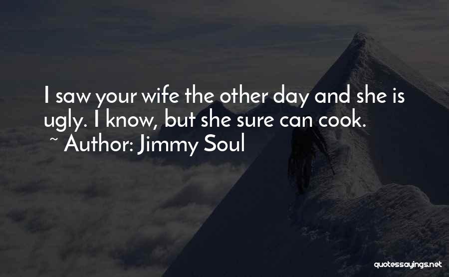 Jimmy Soul Quotes: I Saw Your Wife The Other Day And She Is Ugly. I Know, But She Sure Can Cook.