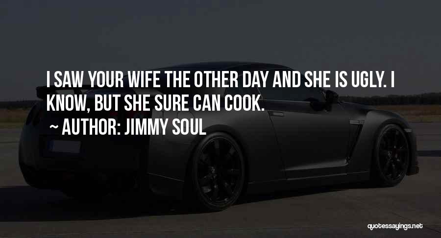 Jimmy Soul Quotes: I Saw Your Wife The Other Day And She Is Ugly. I Know, But She Sure Can Cook.