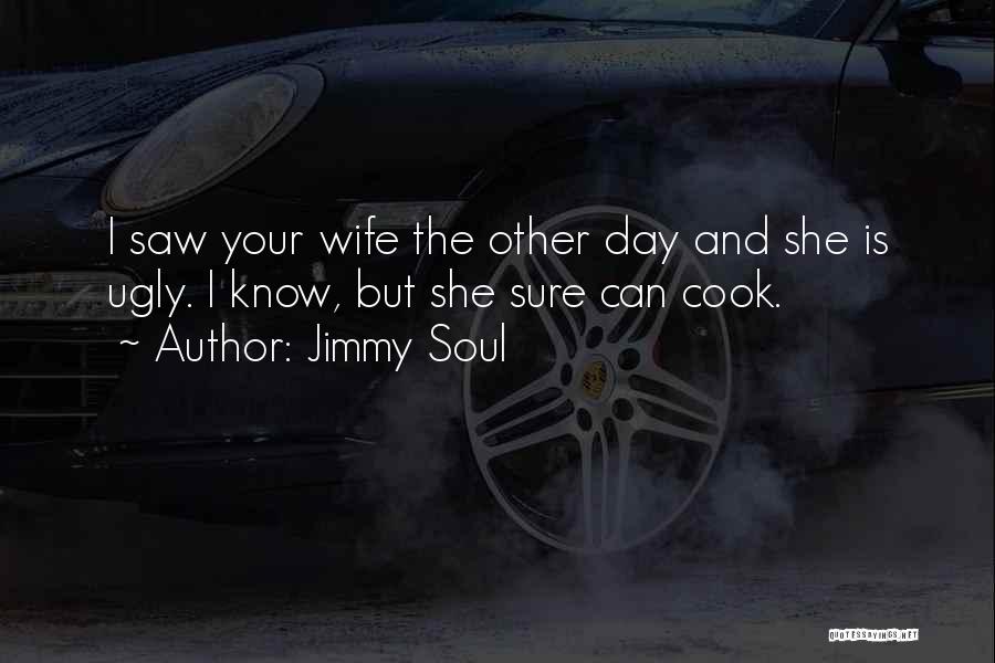 Jimmy Soul Quotes: I Saw Your Wife The Other Day And She Is Ugly. I Know, But She Sure Can Cook.
