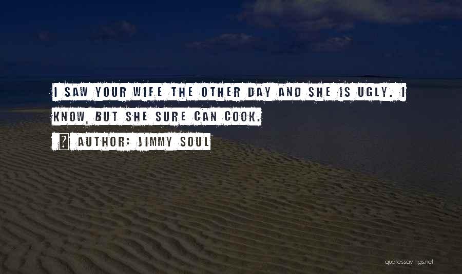 Jimmy Soul Quotes: I Saw Your Wife The Other Day And She Is Ugly. I Know, But She Sure Can Cook.