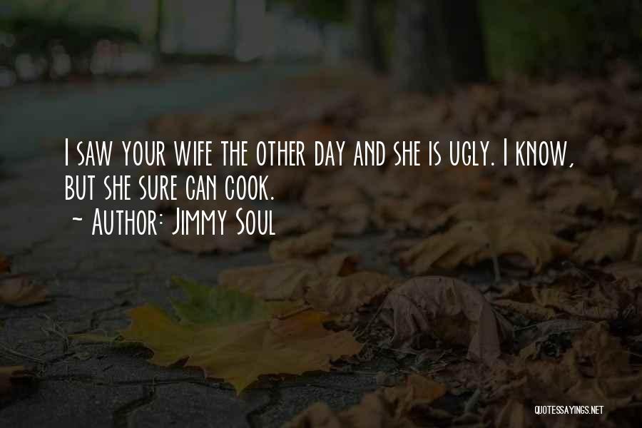 Jimmy Soul Quotes: I Saw Your Wife The Other Day And She Is Ugly. I Know, But She Sure Can Cook.