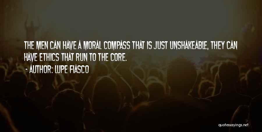 Lupe Fiasco Quotes: The Men Can Have A Moral Compass That Is Just Unshakeable, They Can Have Ethics That Run To The Core.