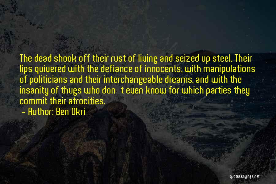 Ben Okri Quotes: The Dead Shook Off Their Rust Of Living And Seized Up Steel. Their Lips Quivered With The Defiance Of Innocents,
