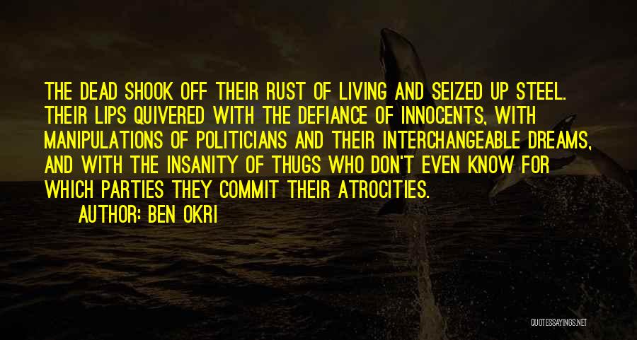Ben Okri Quotes: The Dead Shook Off Their Rust Of Living And Seized Up Steel. Their Lips Quivered With The Defiance Of Innocents,