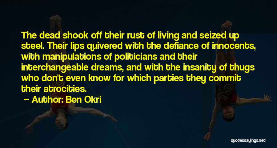 Ben Okri Quotes: The Dead Shook Off Their Rust Of Living And Seized Up Steel. Their Lips Quivered With The Defiance Of Innocents,