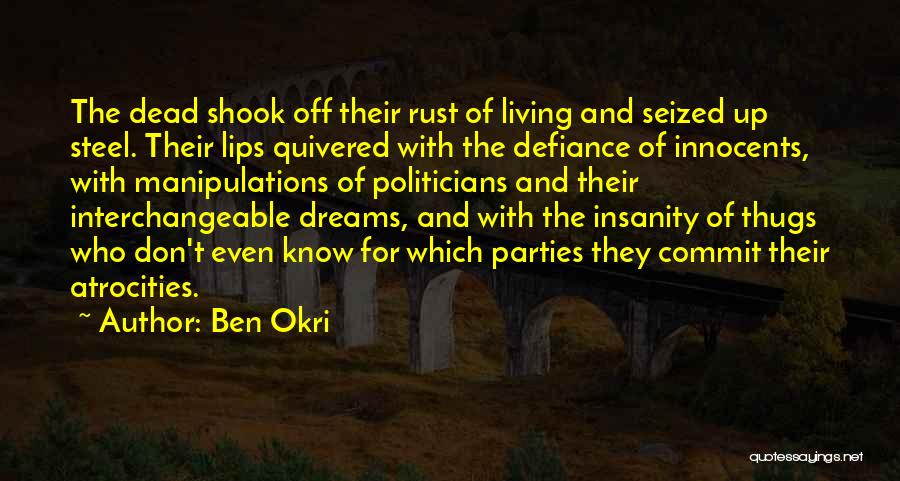 Ben Okri Quotes: The Dead Shook Off Their Rust Of Living And Seized Up Steel. Their Lips Quivered With The Defiance Of Innocents,