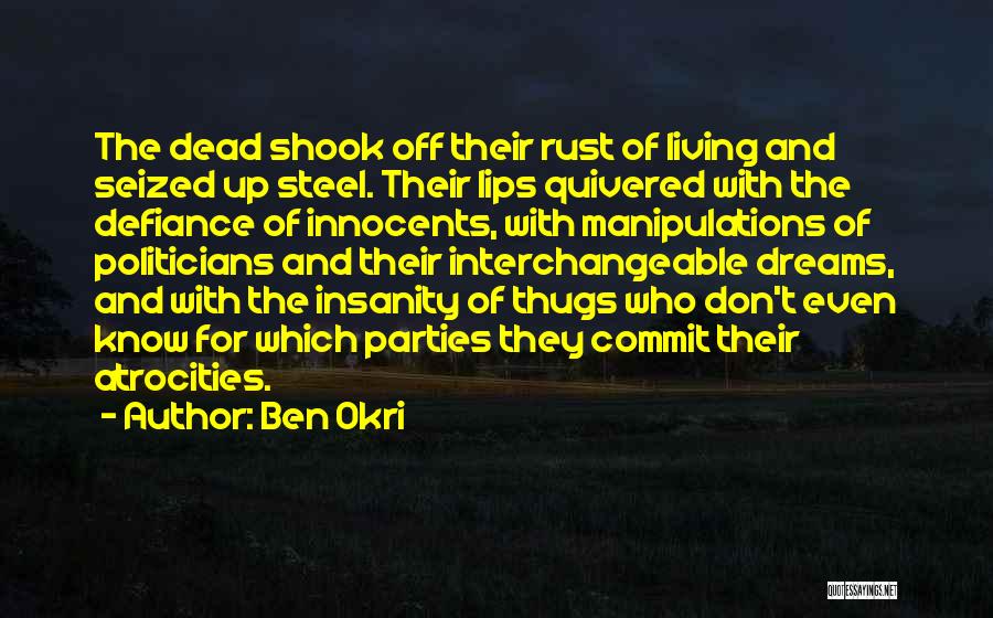 Ben Okri Quotes: The Dead Shook Off Their Rust Of Living And Seized Up Steel. Their Lips Quivered With The Defiance Of Innocents,