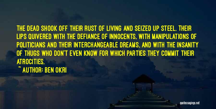 Ben Okri Quotes: The Dead Shook Off Their Rust Of Living And Seized Up Steel. Their Lips Quivered With The Defiance Of Innocents,