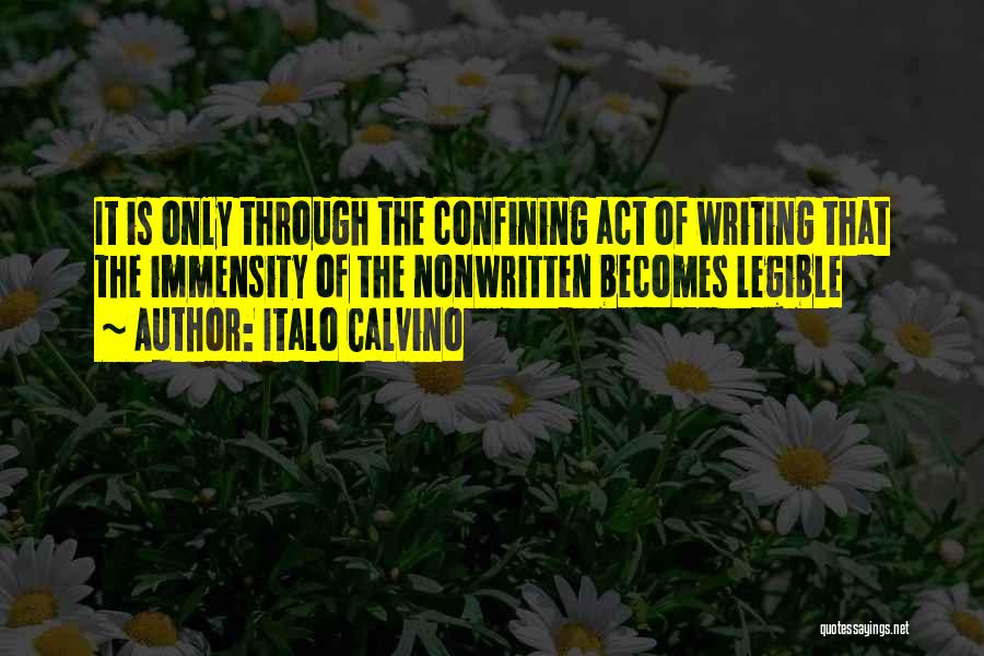 Italo Calvino Quotes: It Is Only Through The Confining Act Of Writing That The Immensity Of The Nonwritten Becomes Legible