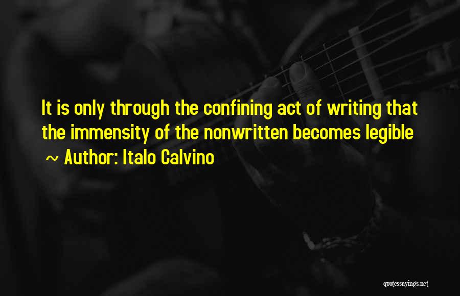 Italo Calvino Quotes: It Is Only Through The Confining Act Of Writing That The Immensity Of The Nonwritten Becomes Legible