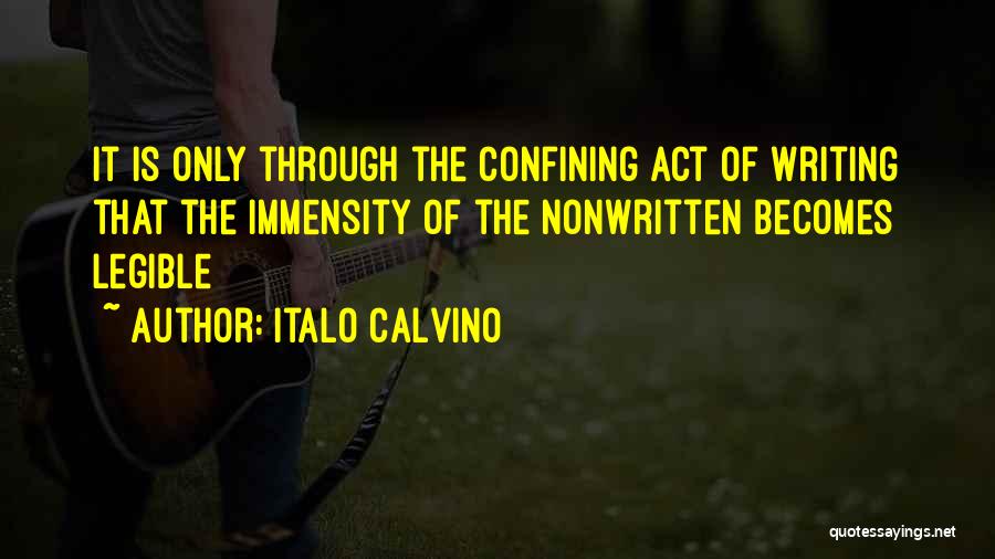 Italo Calvino Quotes: It Is Only Through The Confining Act Of Writing That The Immensity Of The Nonwritten Becomes Legible