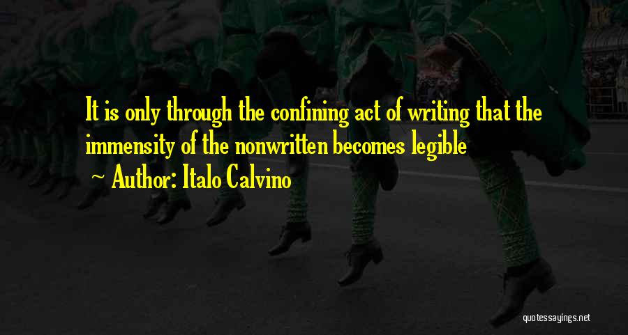 Italo Calvino Quotes: It Is Only Through The Confining Act Of Writing That The Immensity Of The Nonwritten Becomes Legible