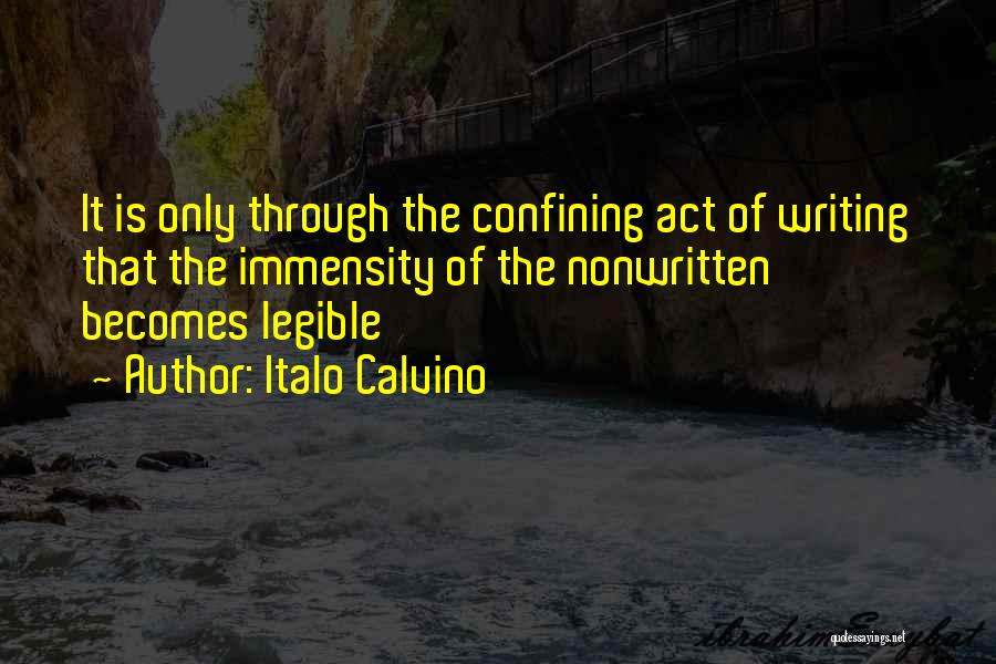 Italo Calvino Quotes: It Is Only Through The Confining Act Of Writing That The Immensity Of The Nonwritten Becomes Legible