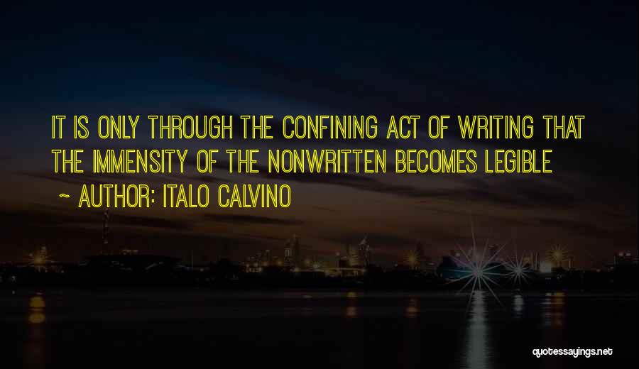 Italo Calvino Quotes: It Is Only Through The Confining Act Of Writing That The Immensity Of The Nonwritten Becomes Legible