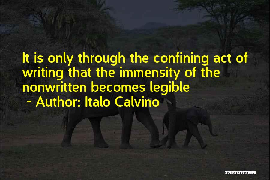 Italo Calvino Quotes: It Is Only Through The Confining Act Of Writing That The Immensity Of The Nonwritten Becomes Legible