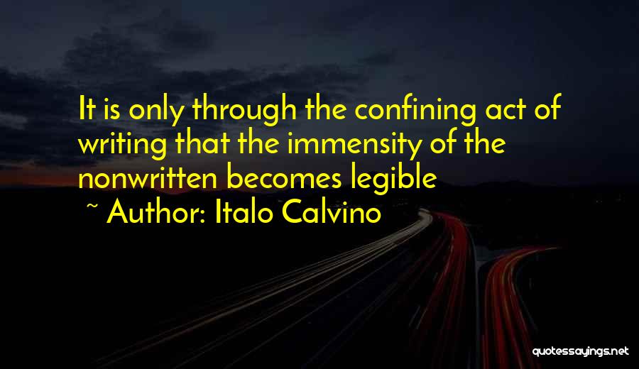 Italo Calvino Quotes: It Is Only Through The Confining Act Of Writing That The Immensity Of The Nonwritten Becomes Legible