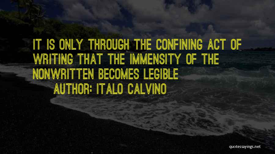 Italo Calvino Quotes: It Is Only Through The Confining Act Of Writing That The Immensity Of The Nonwritten Becomes Legible