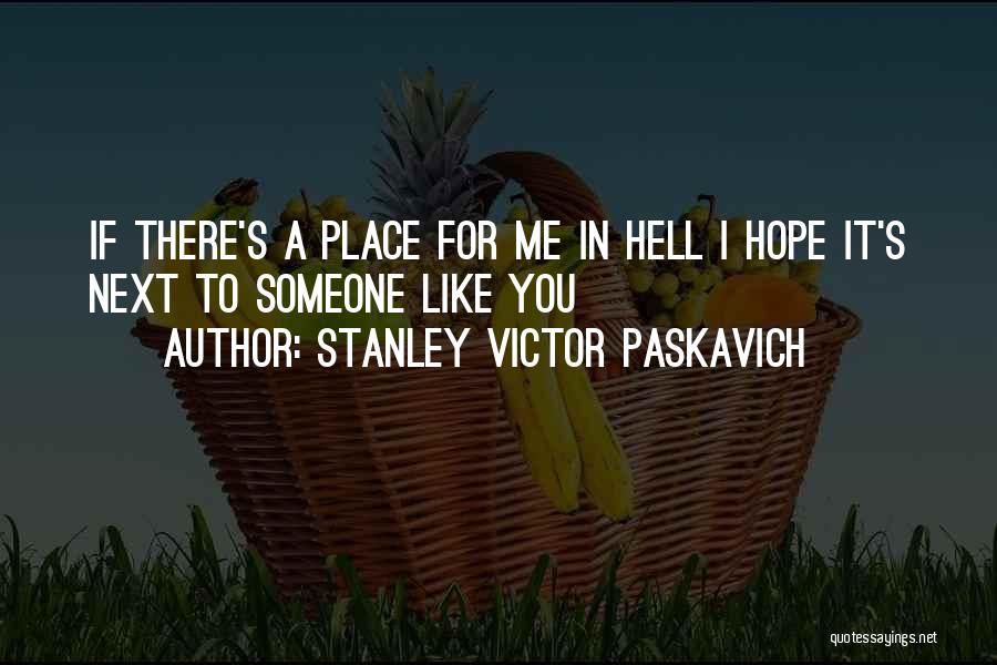 Stanley Victor Paskavich Quotes: If There's A Place For Me In Hell I Hope It's Next To Someone Like You