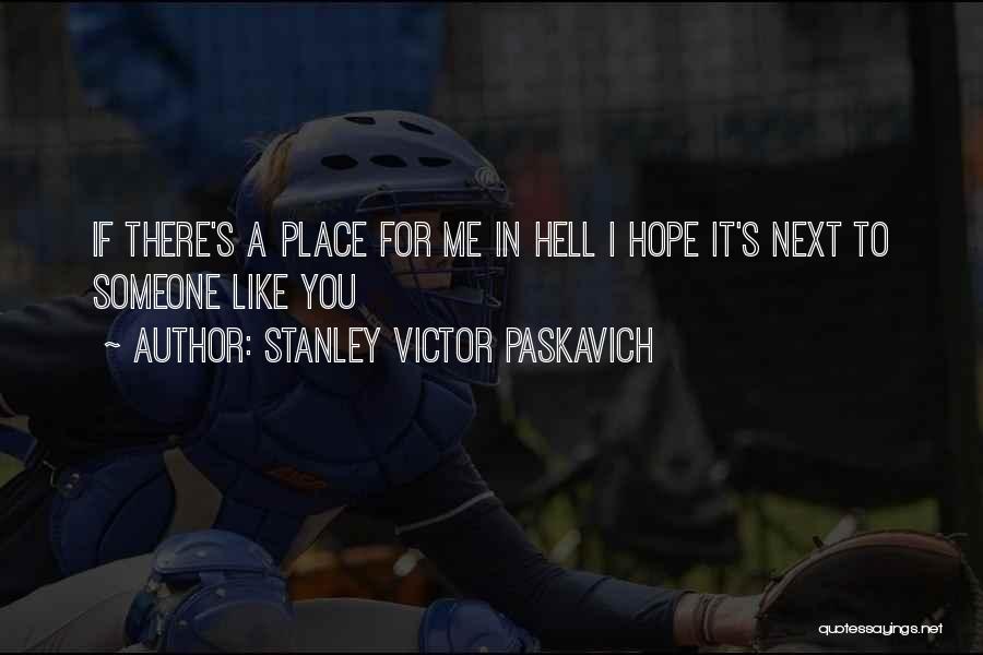 Stanley Victor Paskavich Quotes: If There's A Place For Me In Hell I Hope It's Next To Someone Like You