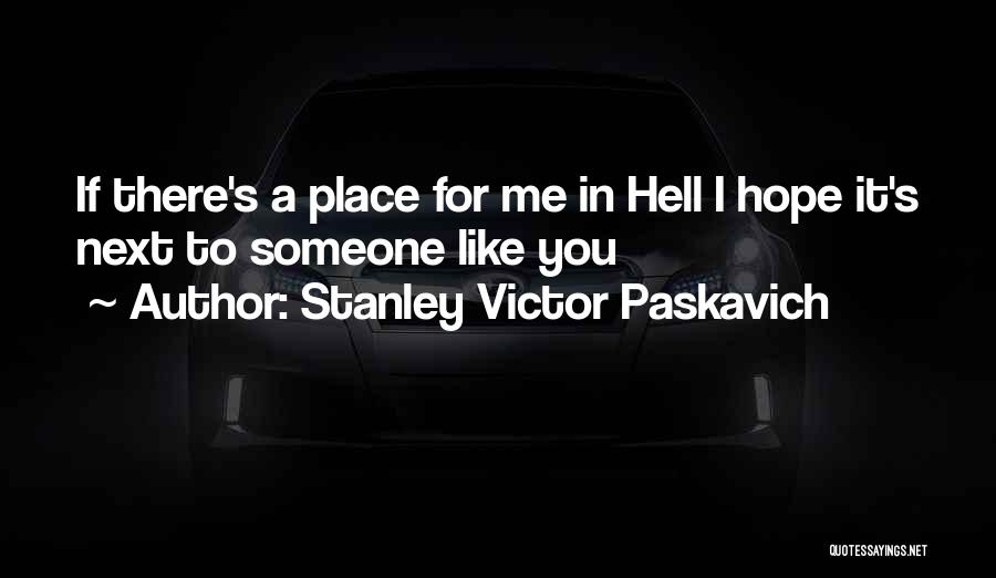 Stanley Victor Paskavich Quotes: If There's A Place For Me In Hell I Hope It's Next To Someone Like You