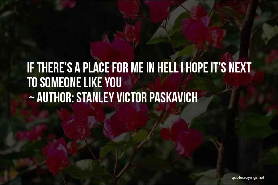 Stanley Victor Paskavich Quotes: If There's A Place For Me In Hell I Hope It's Next To Someone Like You