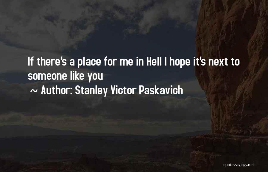 Stanley Victor Paskavich Quotes: If There's A Place For Me In Hell I Hope It's Next To Someone Like You